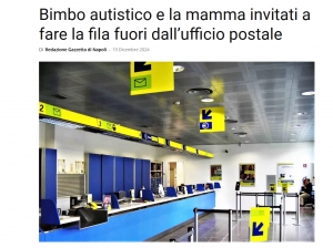 GAZZETTA DI NAPOLI - 19 dicembre 2024 - Bimbo autistico e la mamma invitati a fare la fila fuori dall’ufficio postale